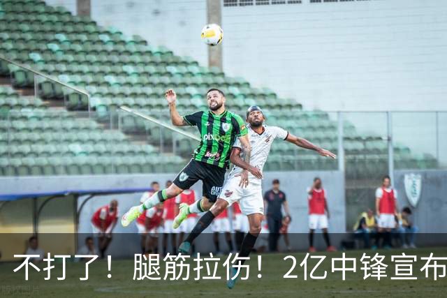 不打了！腿筋拉伤！2亿中锋宣布休战