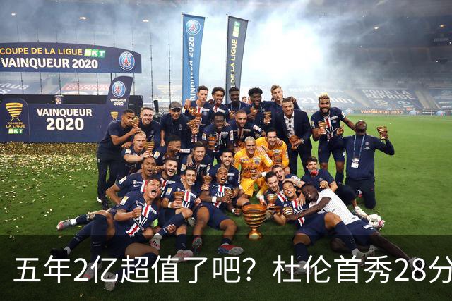五年2亿超值了吧？杜伦首秀28分钟轰22+9延续高光 逆转22分因坚韧