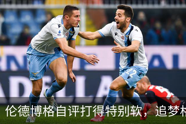 伦德博格自评打得"特别软"，追梦格林场上一直激励他