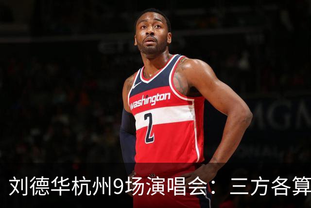 刘德华杭州9场演唱会：三方各算一笔什么账，为何杭州成交汇点？