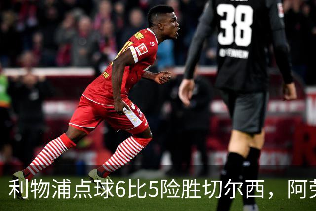 利物浦点球6比5险胜切尔西，阿劳霍加克波并列7.5分