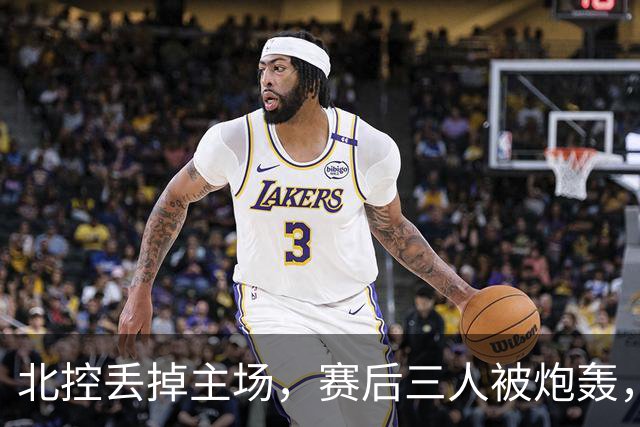 北控丢掉主场，赛后三人被炮轰，离开广东男篮后再度迷失