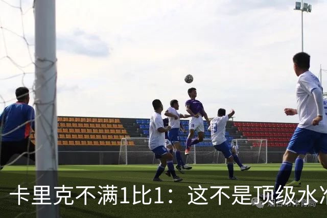 卡里克不满1比1：这不是顶级水准，但曼联拼下了1分