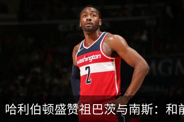 哈利伯顿盛赞祖巴茨与南斯：和前者配合很默契 南斯尽显老将风范