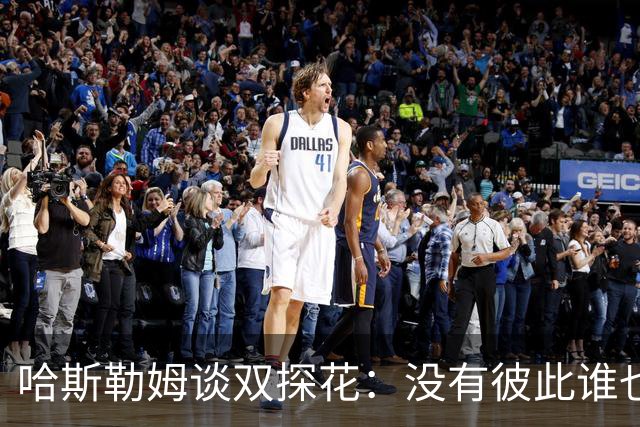 哈斯勒姆谈双探花：没有彼此谁也达不到现在的高度