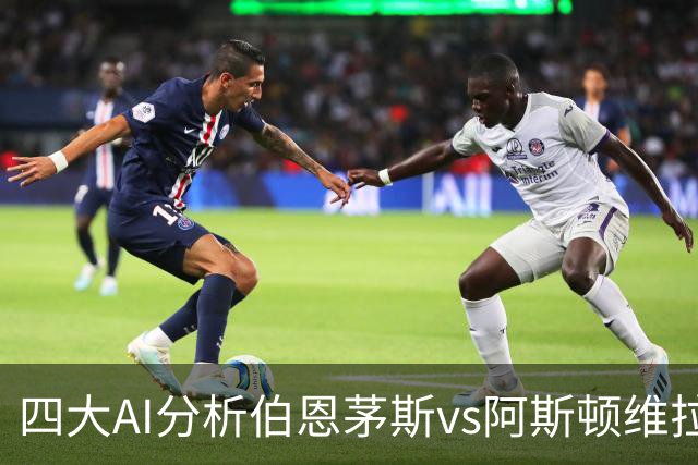 四大AI分析伯恩茅斯vs阿斯顿维拉：两家看客胜，两家倾向平局