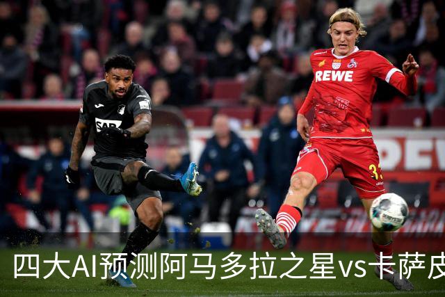 四大AI预测阿马多拉之星vs卡萨皮亚：三家看好主胜