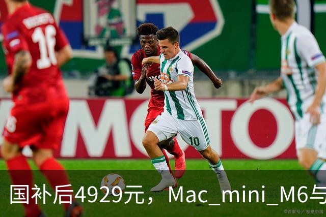 国补后4929元，Mac mini M6与M4版同价