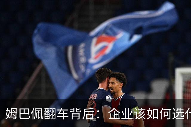 姆巴佩翻车背后：企业该如何选代言人？