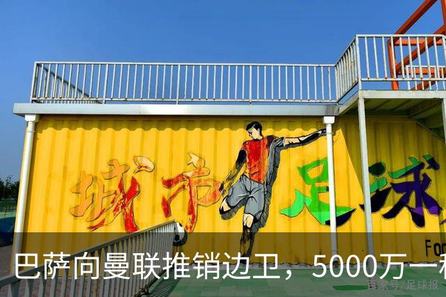 巴萨向曼联推销边卫，5000万一租一买打包左右闸！马兹拉维有望复出