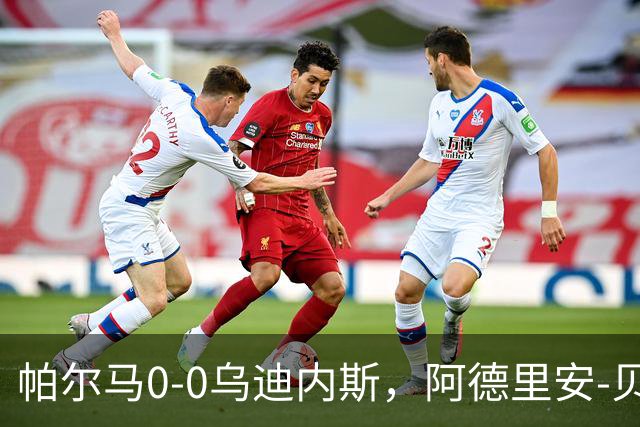 帕尔马0-0乌迪内斯，阿德里安-贝尔纳韦失点，双方破门乏术