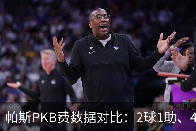 帕斯PKB费数据对比：2球1助、4射4正vs0球0助、1射0正