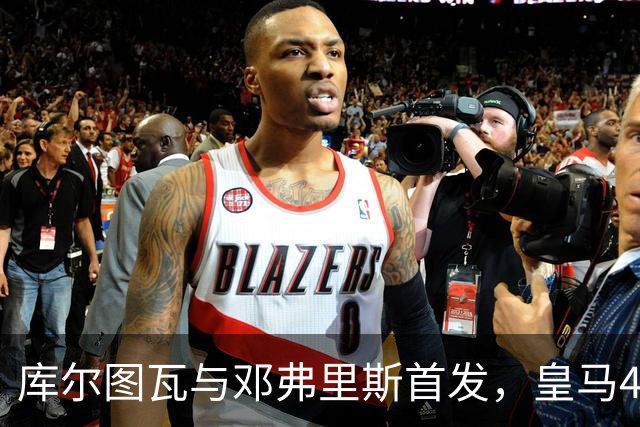 库尔图瓦与邓弗里斯首发，皇马4-4-2客战桑坦德