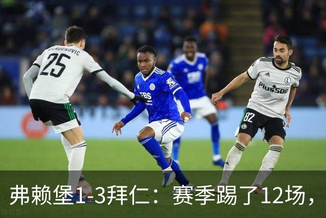 弗赖堡1-3拜仁：赛季踢了12场，这竟然是拜仁最大的客场赢球比分