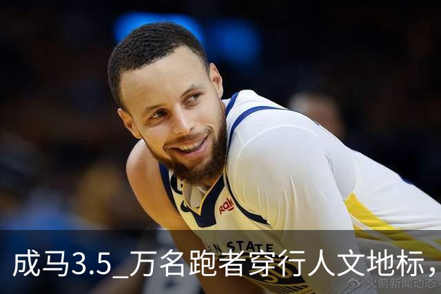 成马3.5 万名跑者穿行人文地标，感受城市温度