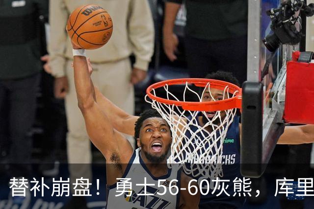 替补崩盘！勇士56-60灰熊，库里10+3 布泽尔14+5+2！