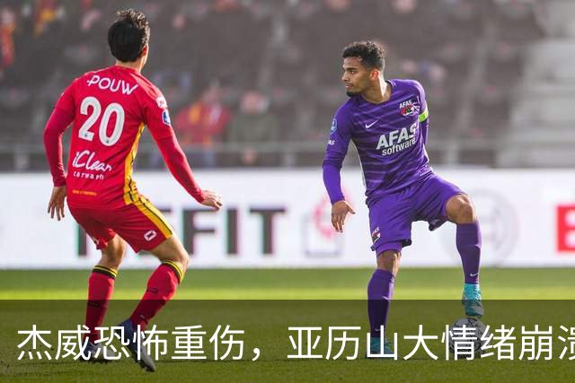 杰威恐怖重伤，亚历山大情绪崩溃，雷霆前途未卜