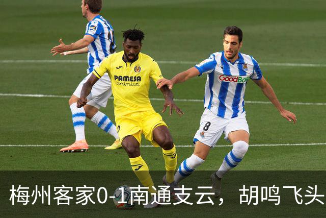 梅州客家0-1南通支云，胡鸣飞头球破门