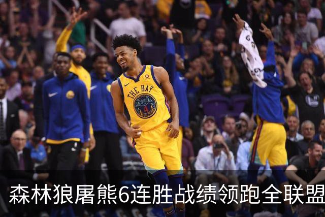 森林狼屠熊6连胜战绩领跑全联盟 骑士力克热火