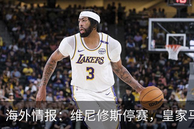 海外情报：维尼修斯停赛，皇家马德里VS塞维利亚