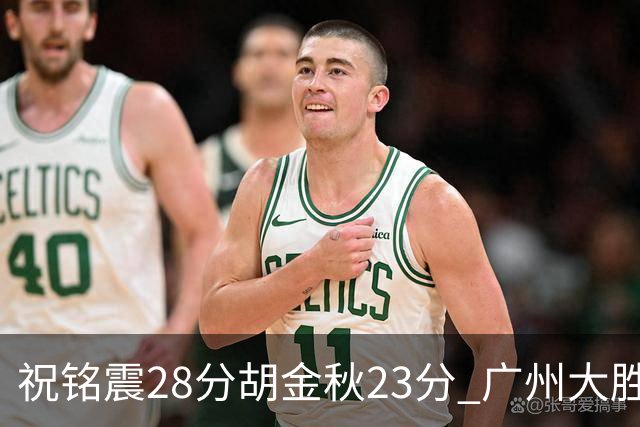 祝铭震28分胡金秋23分 广州大胜广厦35分