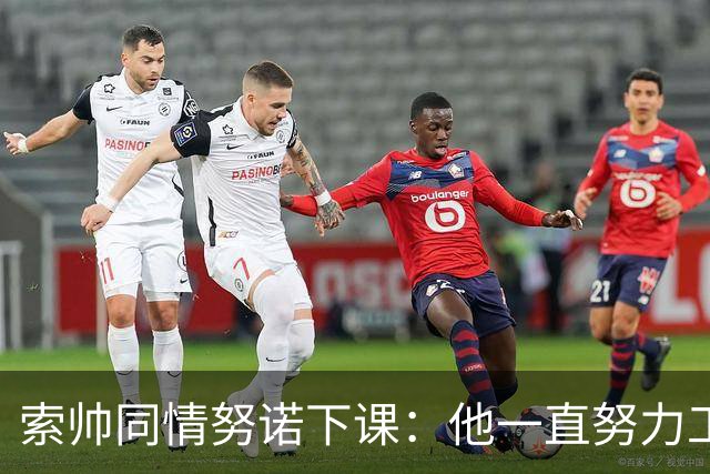 索帅同情努诺下课：他一直努力工作 同行下课遗憾