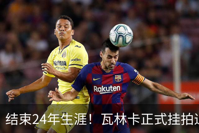 结束24年生涯！瓦林卡正式挂拍退役，曾击败纳达尔德约三夺大满贯