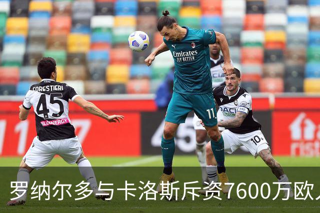 罗纳尔多与卡洛斯斥资7600万欧入股利梅拉国际，共谋重返巴甲