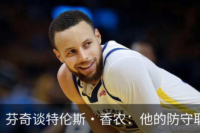芬奇谈特伦斯·香农：他的防守取得了长足进步 尽显催化剂特质