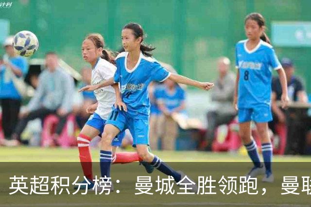 英超积分榜：曼城全胜领跑，曼联第13，热刺脱离降级区