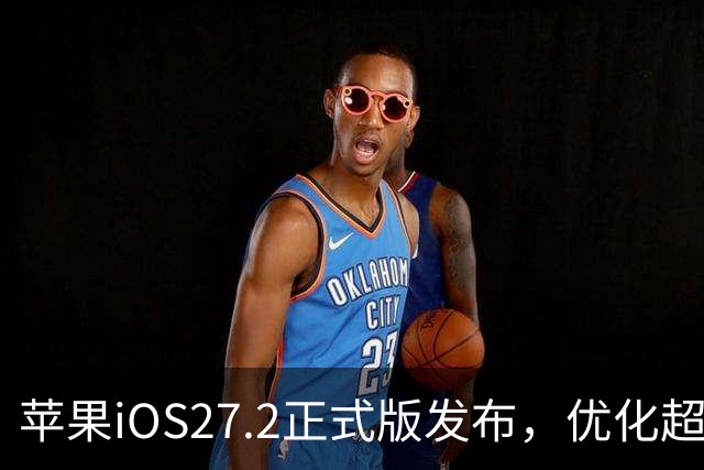 苹果iOS27.2正式版发布，优化超预期，体验很顶，建议升级