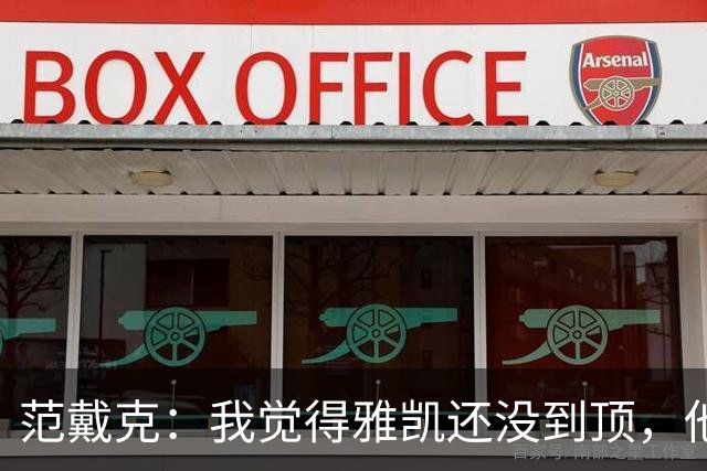 范戴克：我觉得雅凯还没到顶，他需继续前进看看上限在哪里