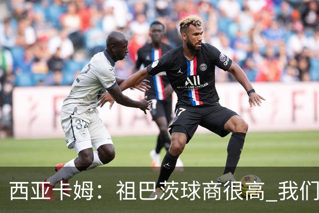 西亚卡姆：祖巴茨球商很高 我们会通过挡拆和空切打出配合