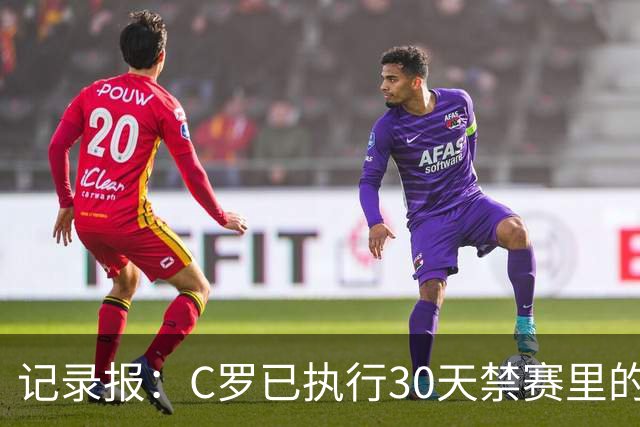 记录报：C罗已执行30天禁赛里的19天，下期集训可正常被征召
