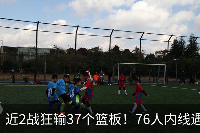近2战狂输37个篮板！76人内线遇危机，詹姆斯打中锋不是长久之计