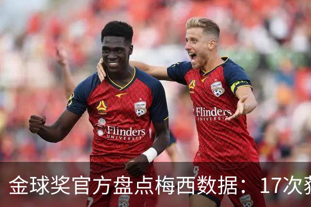 金球奖官方盘点梅西数据：17次获提名16次前五，整个赛季制造75球
