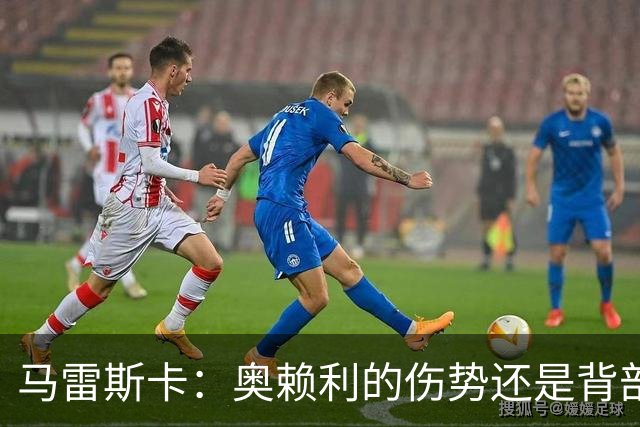 马雷斯卡：奥赖利的伤势还是背部老问题，其他人都说自己没事