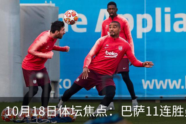 10月18日体坛焦点：巴萨11连胜曼城回血及NBA动态