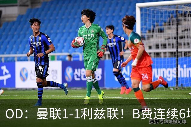 OD：曼联1-1利兹联！B费连续6场颗粒无收，队长陷入低迷