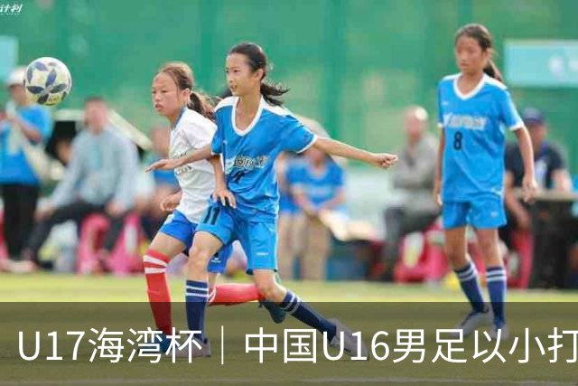U17海湾杯｜中国U16男足以小打大，2球完胜卡塔尔
